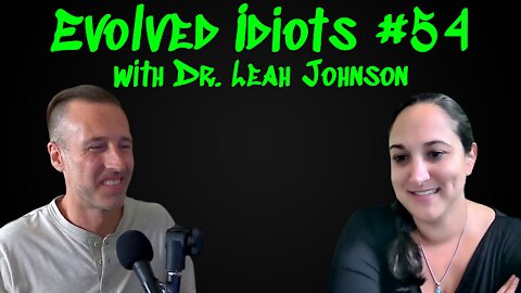 Evolved idiots #54 w/Dr. Leah Johnson