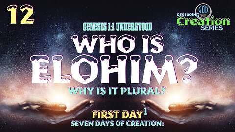 Restoring Creation: Part 12: Who Is Elohim? Gen. 1:1 Understood. First Day.