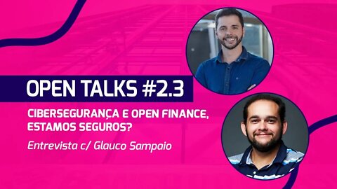Open Talks #2.3 - Cibersegurança e Open Finance, estamos seguros? Entrevista c/ Glauco Sampaio