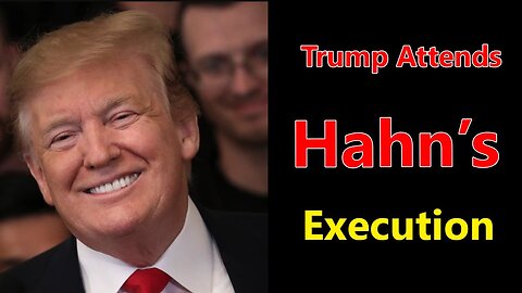 TRUMP ATTENDS HAHN’S EXECUTION REAL RAW NEWS - TRUMP NEWS