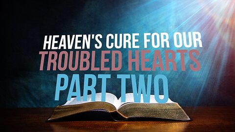 Heaven’s Cure for Our Troubled Hearts—Part Two