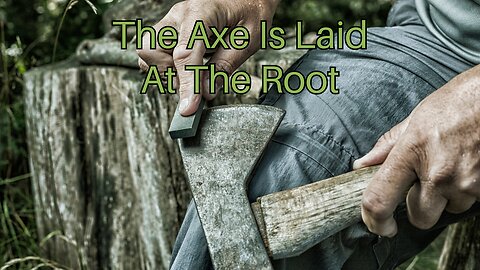 The Axe Is Laid At The Root
