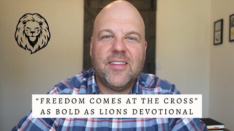 Freedom Comes At The Cross | AS BOLD AS LIONS DEVOTIONAL | July 4, 2022