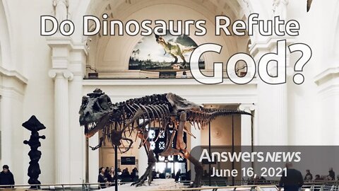 Do Dinosaurs Refute God? - Answers News: June 16, 2021