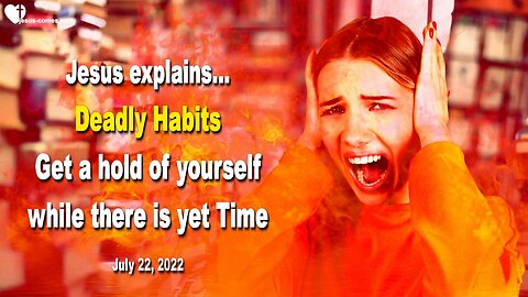 July 22, 2022 🇺🇸 JESUS EXPLAINS... Deadly Habits... Get a hold of yourself while there is yet Time!