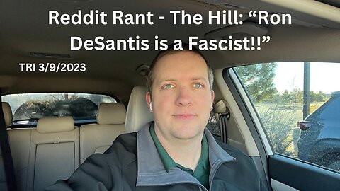 Rant - TRI - 3/9/2023 - Reddit Rant - The Hill: “Ron DeSantis is a Fascist!!”