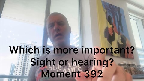 Which is more important? Sight or hearing? Moment 392