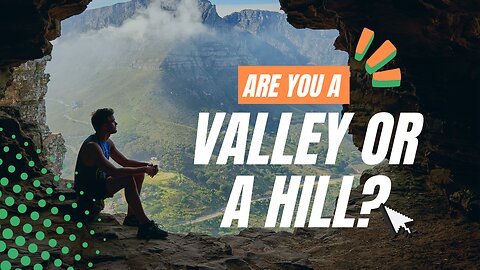 ARE YOU A VALLEY OR A HILL?