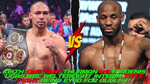 KEITH THURMAN vs YORDENIS UGAS WBC INTERIM WELTERWEIGHT WORLD TITLE FIGHT BEING EYED FOR AUGUST!