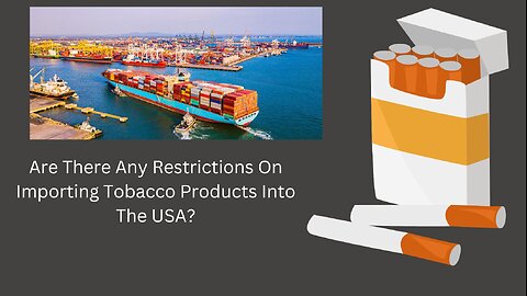 Are There Any Restrictions On Importing Tobacco Products Into The USA?