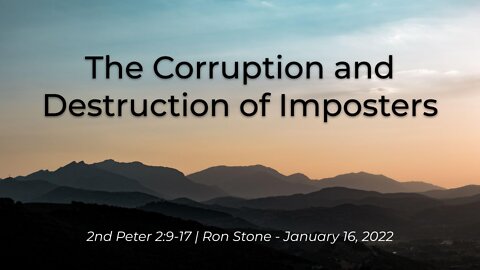 2022-01-16 - 2 Peter 2:9-17 - The Corruption and Destruction of Imposters - Pastor Ron Stone