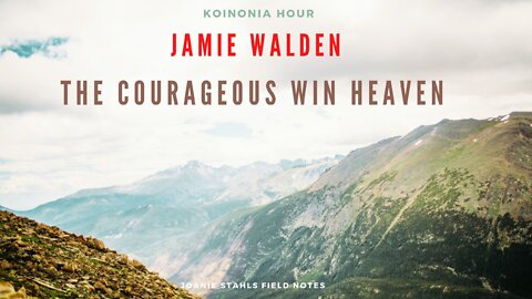 Koinonia Hour - Jamie Walden - The Courageous Win Heaven