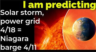 I am predicting: Solar storm, power grid down 4/18 = Niagara barge will crash 4/11