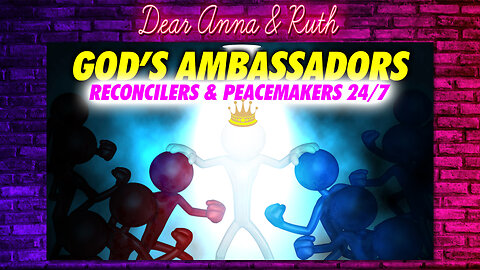 Dear Anna & Ruth: God’s Ambassadors: Reconcilers & Peacemakers 24/7