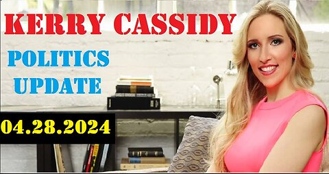 Kerry Cassidy Politics Update Video 4.28.2024