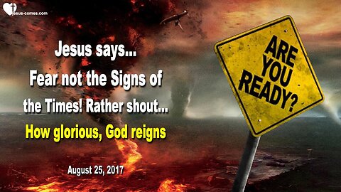 August 25, 2017 🇺🇸 JESUS SAYS... Fear not the Signs of the Times... Rather shout, our God reigns!