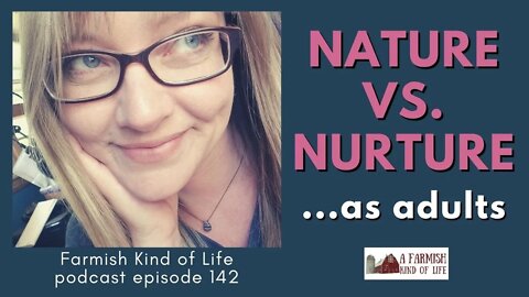 Nature vs. Nurture... as adults | Farmish Kind of Life podcast | Epi 142 (5-3-21)