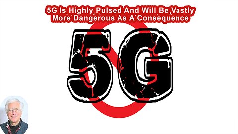 5G Is Highly Pulsed And Will Be Vastly More Dangerous As A Consequence