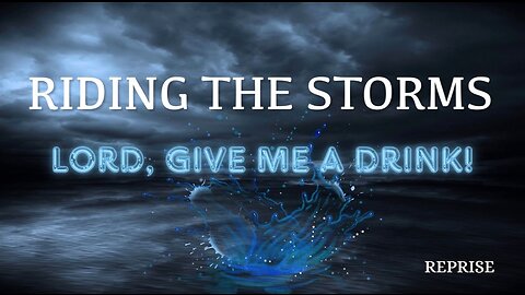 Reprise: Riding the Storms- Lord, Give Me a Drink