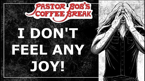 I DON'T FEEL ANY JOY! / Pastor Bob's Coffee Break