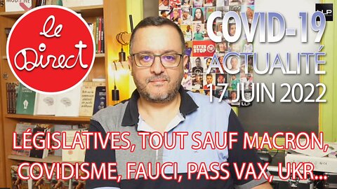 Direct 17 juin 22 : Législatives, Tout sauf macron, Covidisme, Fauci, Pass vax, Ukraine...