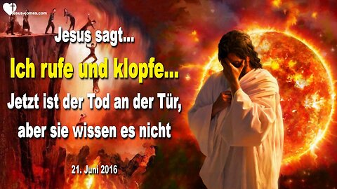 21.06.2016 ❤️ Jesus sagt... Ich rufe und klopfe und jetzt ist der Tod an der Tür, aber sie wissen es nicht