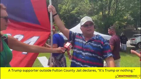 A Trump supporter outside Fulton County Jail declares, "It's Trump or nothing."