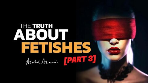 The Truth about Fetishes and Arousal [PART 3]