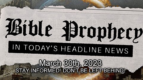 Bible Prophecy in Today’s Headlines - 3/30/23