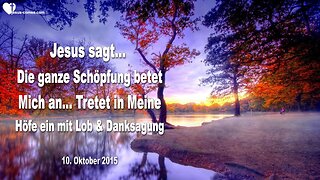 10.10.2015 ❤️ Jesus sagt... Die ganze Schöpfung betet Mich an... Tretet ein mit Lob und Danksagung