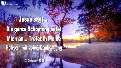 10.10.2015 ❤️ Jesus sagt... Die ganze Schöpfung betet Mich an... Tretet ein mit Lob und Danksagung