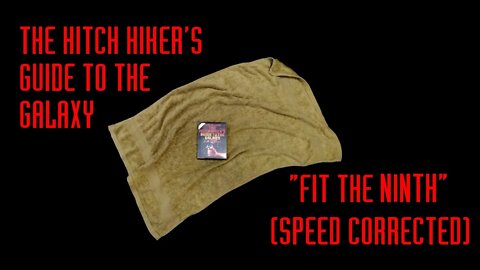 The Hitch Hiker's Guide to the Galaxy: Fit The Ninth - Speed Corrected - For my birthday ;)