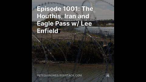 Episode 1001: The Houthis, Iran and Eagle Pass w/ Lee Enfield