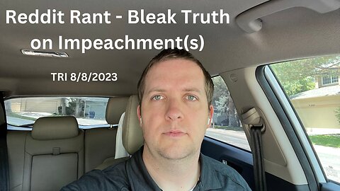 TRI - 8/8/2023 - Reddit Rant - Bleak Truth on Impeachment(s)