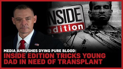 Media Ambushes Dying Pure Blood: Inside Edition Tricks Young Dad In Need of Transplant