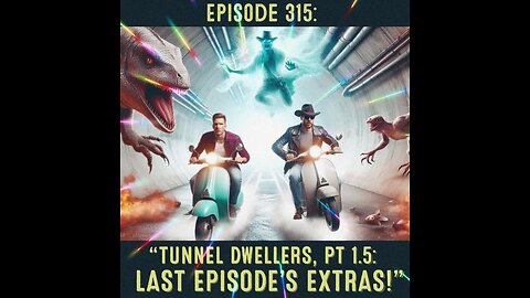 Episode 315: “Tunnel Dwellers, Pt 1.5: Last Episode’s Extras" !"