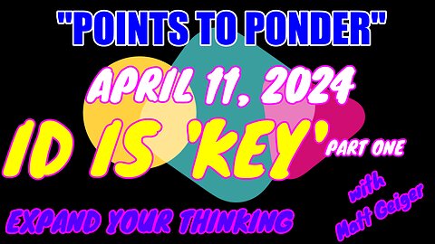 "POINTS TO PONDER" - APRIL 11, 2024👉ID IS 'KEY' 👍👍PART ONE ❗️❗️❗️EXPAND YOUR THINKING🔥🔥⚡️⚡️