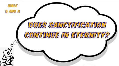 Does Sanctification Continue in Eternity?