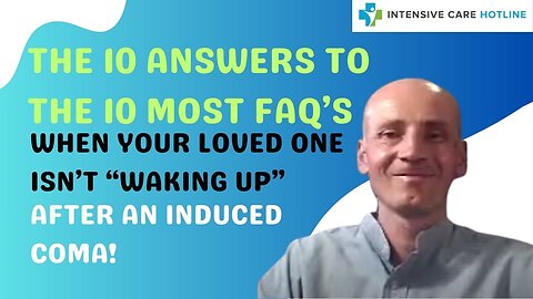 The 10 Answers to the 10 Most FAQ's When Your Loved One Isn’t “Waking Up “ After an Induced Coma!