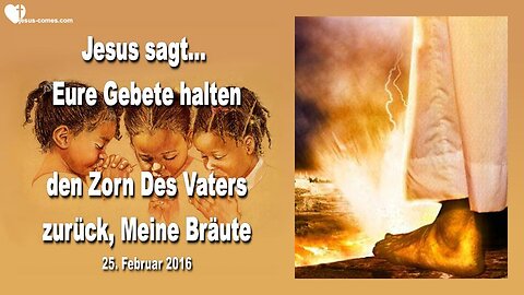 25.02.2016 ❤️ Jesus sagt... Eure Gebete halten den Zorn des Vaters zurück, Meine Bräute