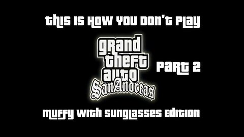 This Is How You DON'T Play Grand Theft Auto: San Andreas Part 2 (Muffy With Sunglasses Edition)