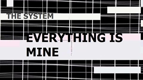 EVERYTHING IS MINE - THE SYSTEM
