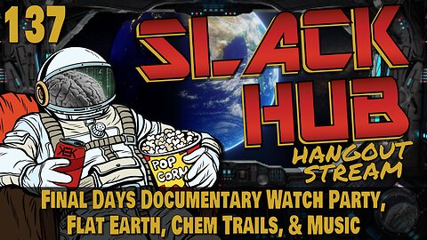 Slack Hub 137: Final Days Documentary Watch Party, Flat Earth, Chem Trails, & Music