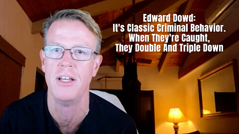 Edward Dowd: It's Classic Criminal Behavior. When They're Caught, They Double And Triple Down