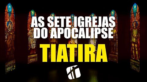 TIATIRA - As Igrejas do Apocalipse ( Deixando-se Enganar pela Idolatria e Imoralidade )