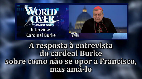 O PCB: A resposta à entrevista do cardeal Burke sobre como não se opor a Francisco, mas amá-lo