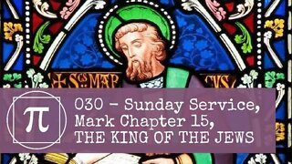 030 - Sunday Service, Mark Chapter 15, THE KING OF THE JEWS
