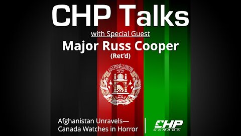 CHP Talks with Major Russ Cooper Ret'd: Afghanistan Unravels - Canada Watches in Horror