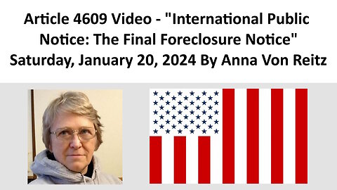 Article 4609 Video - International Public Notice: The Final Foreclosure Notice By Anna Von Reitz