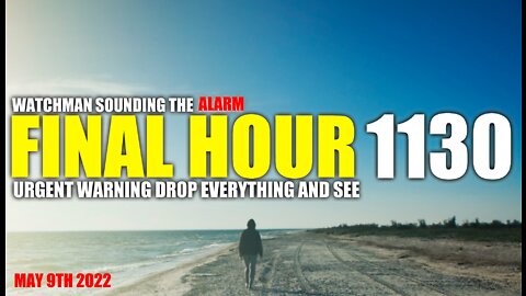 FINAL HOUR 1130 - URGENT WARNING DROP EVERYTHING AND SEE - WATCHMAN SOUNDING THE ALARM